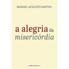 A alegria da misericórdia (Manoel Augusto Santos)