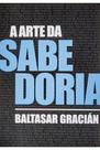A arte da sabedoria - Baltasar Gracían - PÉ DA LETRA A arte da sabedoria - Baltasar Gracían - PÉ DA LETRA
