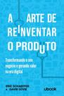 A Arte de Reinventar o Produto: Transformando o Seu Negócio e Gerando Valor na Era Digital A Arte de Reinventar o Produto: Transformando o Seu Negócio e Gerando Valor na Era Digital
