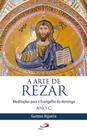 A Arte de Rezar - Meditações para o evangelho do domingo - Ano C - - PAULUS