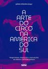 A arte do circo na América do Sul: Trajetórias, tradições e inovações na arena contemporânea - EDICOES SESC A arte do circo na América do Sul: Trajetórias, tradições e inovações na arena contemporânea - EDICOES SESC