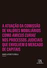 A atuação da comissão de valores mobiliários como amicus curiae nos processos judiciais que envolvem o mercado de capitais - ALMEDINA BRASIL A atuação da comissão de valores mobiliários como amicus curiae nos processos judiciais que envolvem o mercado de capitais - ALMEDINA BRASIL