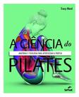 A Ciência do Pilates - Anatomia e Fisiologia Para Aperfeiçoar a Prática