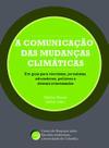 A Comunicação das Mudanças Climáticas: Um Guia para Cientistas, Jornalistas, Educadores, Políticos e