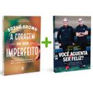 A Coragem De Ser Imperfeito, Como Aceitar A Própria Vulnerabilidade, Vencer A Vergonha E Ousar Ser Quem Você É + Você Aguenta Ser Feliz - Livro