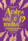 a Culpa Não é Minha!xguia Para Resolver Seus Conflitos e Tomar Decisões