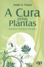 A Cura Pelas Plantas. Pelas Folhas-Pelos Frutos-Pelas Raízes A Cura Pelas Plantas. Pelas Folhas-Pelos Frutos-Pelas Raízes
