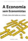 A Economia sem Economistas - O lado claro de todas as coisas A Economia sem Economistas - O lado claro de todas as coisas