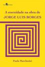 A eternidade na obra de jorge luis borges - PACO EDITORIAL A eternidade na obra de jorge luis borges - PACO EDITORIAL