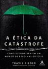 A Ética Da Catástrofe - Como Escolher Bem Em Um Mundo De Escolhas Difíceis