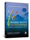 A Fé Ainda Move Montanhas - Histórias do Poder Milagroso da Oração A Fé Ainda Move Montanhas - Histórias do Poder Milagroso da Oração