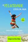 A Felicidade Está em Mim: Curta o Lado Bom da Vida