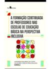 A formação continuada de professores nas escolas de educação básica na perspectiva inclusiva A formação continuada de professores nas escolas de educação básica na perspectiva inclusiva
