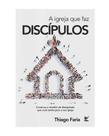 A Igreja Que Faz Discipulos - Faria, Thiago