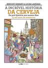 A Incrível História Da Cerveja - Da Pré-História Ao Nossos Dias - 15 Mil Anos De Aventuras