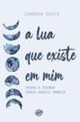 A lua que existe em mim: Fases e formas sobre sentir demais