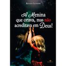 A Menina que Orava, mas não Acreditava em Deus! A Menina que Orava, mas não Acreditava em Deus!