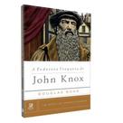 A Poderosa Fraqueza de John Knox - Biografia e Vida Cristã