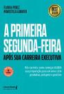 A Primeira Segunda-Feira - Após Sua Carreira Executiva: Pós-Carreira: Como Começar Agora Sua Prepara