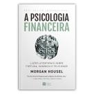 A psicologia financeira - Lições atemporais sobre fortuna, ganância e felicidade - Morgan Housel - Livro