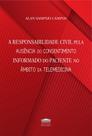 A Responsabilidade Civil pela Ausência do Consentimento Inf. do Paciente no Âmbito da Telemedicina A Responsabilidade Civil pela Ausência do Consentimento Inf. do Paciente no Âmbito da Telemedicina