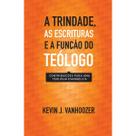 A Trindade as Escrituras e a função do teólogo Contribuições para uma teologia evangélica Kevin J. Vanhoozer