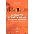 A Vida no Planeta Marte e os Discos Voadores A Vida no Planeta Marte e os Discos Voadores