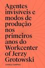 Agentes invisíveis e modos de produção nos primeiros anos do workcenter of jerzy grotowski Agentes invisíveis e modos de produção nos primeiros anos do workcenter of jerzy grotowski