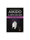Aikido: a arte do ser Aikido: a arte do ser