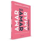 Amar, Desamar, Amar de Novo, Como Garantir um Relacionamento Saudável e Feliz, Essa é a Sua História, a Minha, a de Todos Nós, Marcos Lacerda Amar, Desamar, Amar de Novo, Como Garantir um Relacionamento Saudável e Feliz, Essa é a Sua História, a Minha, a de Todos Nós, Marcos Lacerda