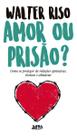 Amor Ou Prisão - Como Se Proteger de Relações Opressivas, Tóxicas e Abusivas