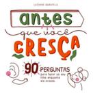 Antes Que Você Cresça. 90 Perguntas para Fazer ao Seu Filho Enquanto Ele cr Antes Que Você Cresça. 90 Perguntas para Fazer ao Seu Filho Enquanto Ele cr