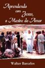Aprendendo com Jesus, o Mestre do Amor Aprendendo com Jesus, o Mestre do Amor