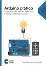 Arduino pratico - 10 projetos para executar, aprender, modificar e dominar mundo - CASA DO CODIGO **