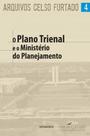 Arquivos Celso Furtado 4 O Plano Trienal e o Ministério do Planejamento Arquivos Celso Furtado 4 O Plano Trienal e o Ministério do Planejamento