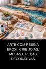 Arte com Resina Epóxi Crie Joias, Mesas e Peças Decorativas