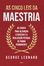 As cinco leis da maestria: As chaves para alcançar o sucesso e a realização pessoal de forma permanente