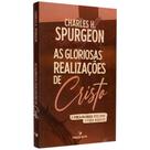 As Gloriosas Realizações de Cristo Charles H. Spurgeon As Gloriosas Realizações de Cristo Charles H. Spurgeon