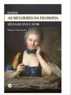 As mulheres na filosofia - século xvii e xviii - vol. 3 As mulheres na filosofia - século xvii e xviii - vol. 3