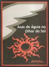 Asas de águia no olhar do sol - EDITORA KELPS Asas de águia no olhar do sol - EDITORA KELPS
