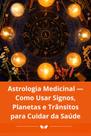 Astrologia Medicinal Como Usar Signos, Planetas e Trânsitos para Cuidar da Saúde