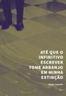 Ate Que o Infinitivo Escrever Tome Arranjo em Minha Extincao - URUTAU EDITORA Ate Que o Infinitivo Escrever Tome Arranjo em Minha Extincao - URUTAU EDITORA