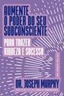 Aumente o Poder Do Seu Subconsciente Para Trazer Riqueza e Sucesso Aumente o Poder Do Seu Subconsciente Para Trazer Riqueza e Sucesso