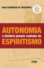 Autonomia - A História Jamais Contada do Espiritismo - Feal Autonomia - A História Jamais Contada do Espiritismo - Feal