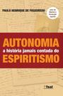 Autonomia - A História Jamais Contada do Espiritismo - Revelações e Documentos Inéditos