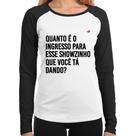 Baby Look Raglan Quanto é o ingresso para esse showzinho que você tá dando Manga Longa - Foca na Moda