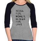 Baby Look Raglan Work for money, design for love Manga 3/4 - Foca na Moda