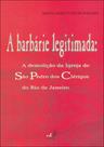 Barbarie legitimada, a: a demoliçao da igreja de sao pedro dos clerigos do rio de janeiro