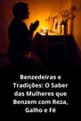 Benzedeiras e Tradições O Saber das Mulheres que Benzem com Reza, Galho e Fé Benzedeiras e Tradições O Saber das Mulheres que Benzem com Reza, Galho e Fé