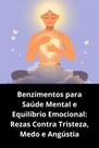 Benzimentos para Saúde Mental e Equilíbrio Emocional Rezas Contra Tristeza, Medo e Angústia